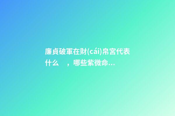 廉貞破軍在財(cái)帛宮代表什么，哪些紫微命格的女人